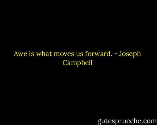 Awe is what moves us forward. - Joseph Campbell