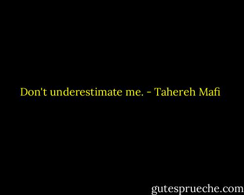 Don't underestimate me. - Tahereh Mafi