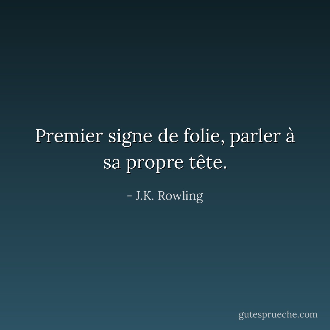 Premier signe de folie, parler à sa propre tête. - J.K. Rowling