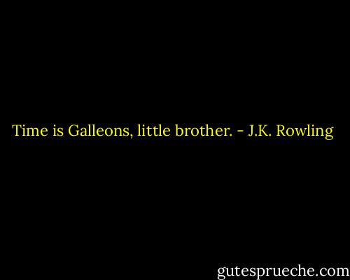 Time is Galleons, little brother. - J.K. Rowling