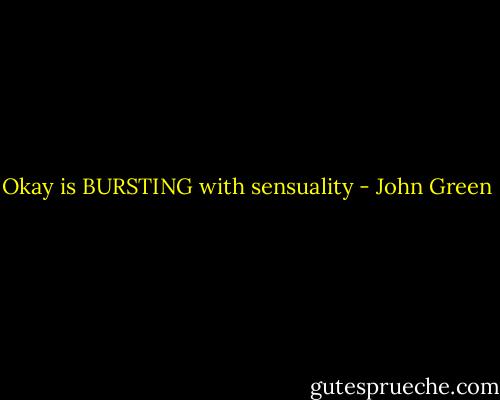 Okay is BURSTING with sensuality - John Green