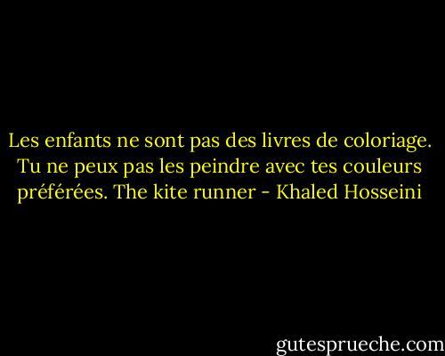 Les enfants ne sont pas des livres de coloriage. Tu ne peux pas les peindre avec tes couleurs préférées. The kite runner - Khaled Hosseini