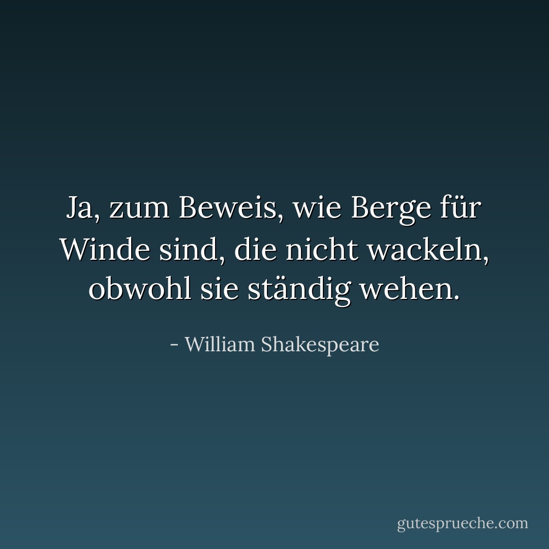 Ja, zum Beweis, wie Berge für Winde sind, die nicht wackeln, obwohl sie ständig wehen. - William Shakespeare<