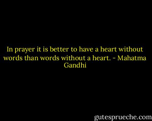 In prayer it is better to have a heart without words than words without a heart. - Mahatma Gandhi