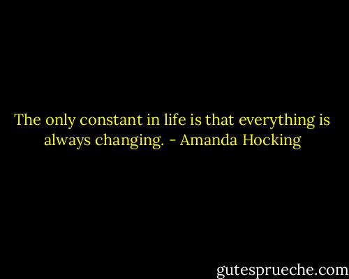 The only constant in life is that everything is always changing. - Amanda Hocking