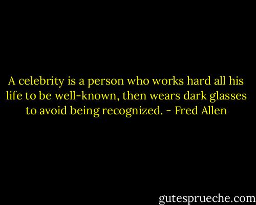 A celebrity is a person who works hard all his life to be well-known, then wears dark glasses to avoid being recognized. - Fred Allen