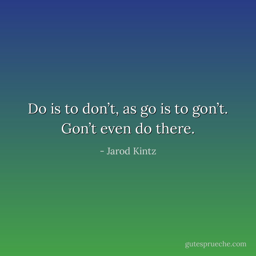 Do is to don’t, as go is to gon’t. Gon’t even do there. - Jarod Kintz