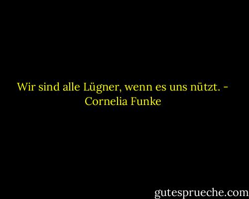 Wir sind alle Lügner, wenn es uns nützt. - Cornelia Funke