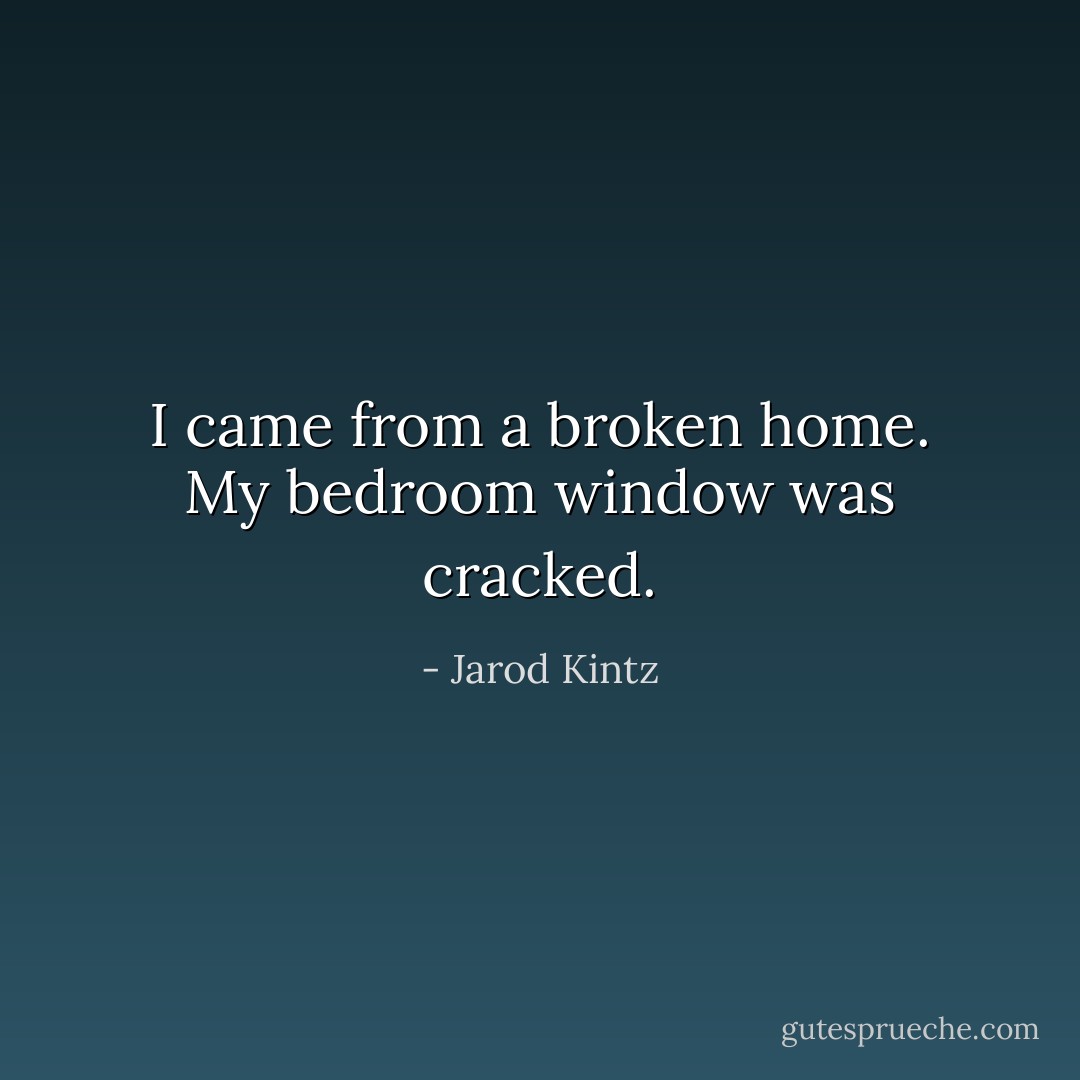 I came from a broken home. My bedroom window was cracked. - Jarod Kintz