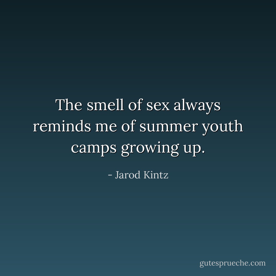The smell of sex always reminds me of summer youth camps growing up. - Jarod Kintz
