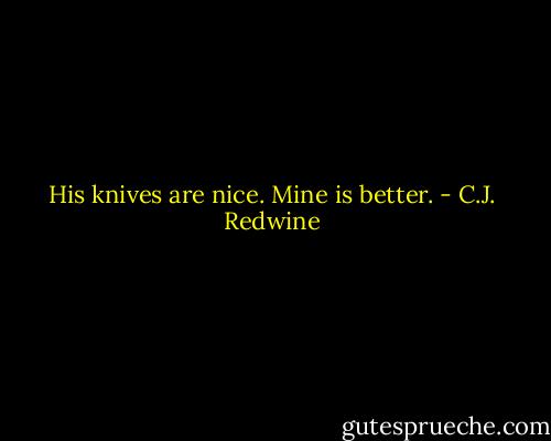 His knives are nice. Mine is better. - C.J. Redwine