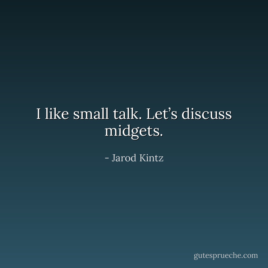 I like small talk. Let’s discuss midgets. - Jarod Kintz