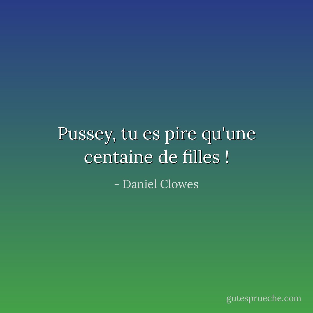 Pussey, tu es pire qu'une centaine de filles ! - Daniel Clowes