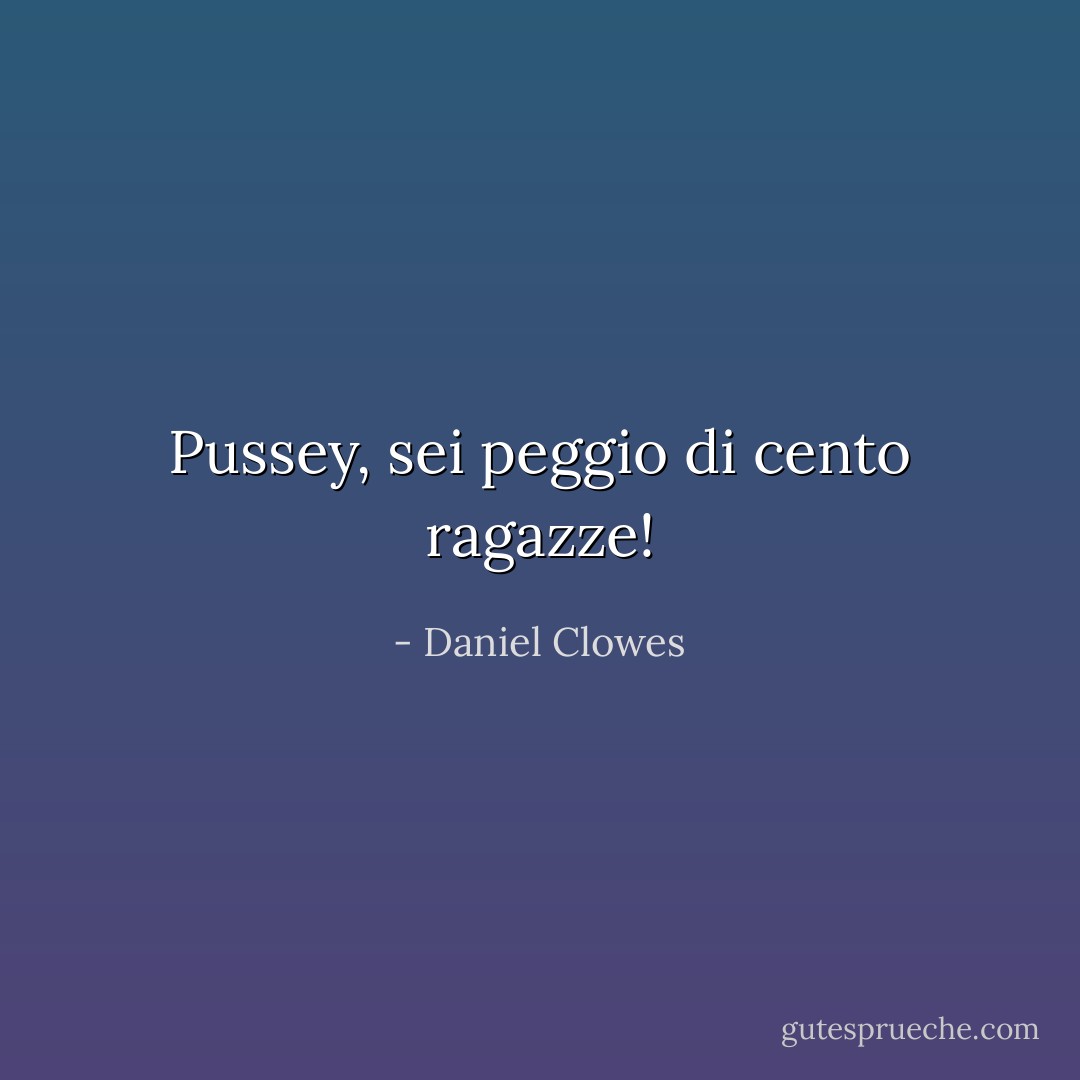 Pussey, sei peggio di cento ragazze! - Daniel Clowes