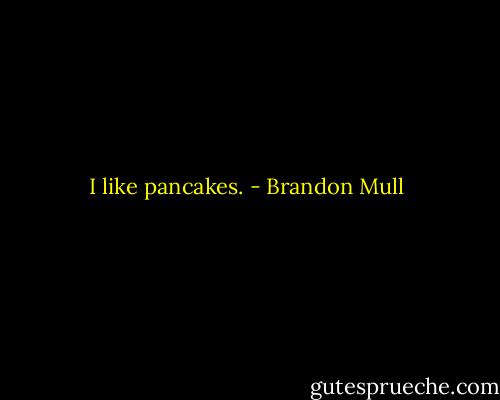 I like pancakes. - Brandon Mull