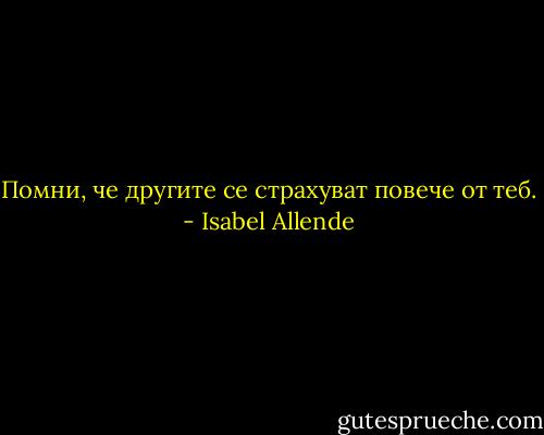 Помни, че другите се страхуват повече от теб. - Isabel Allende
