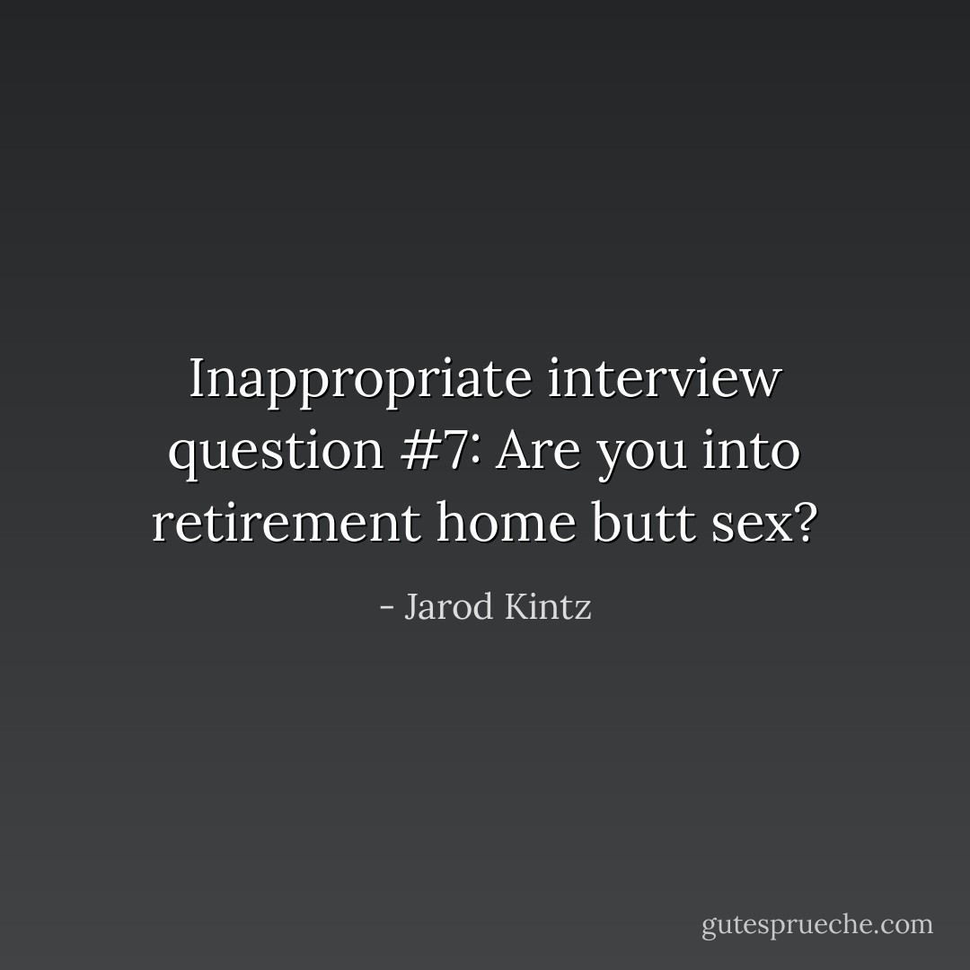 Inappropriate interview question #7: Are you into retirement home butt sex? - Jarod Kintz