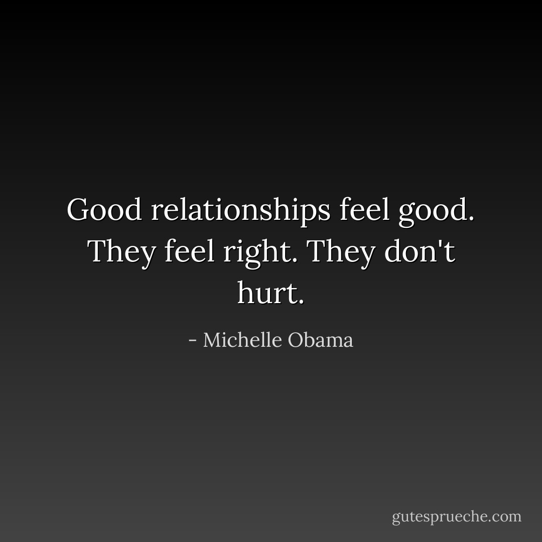 Good relationships feel good. They feel right. They don't hurt. - Michelle Obama