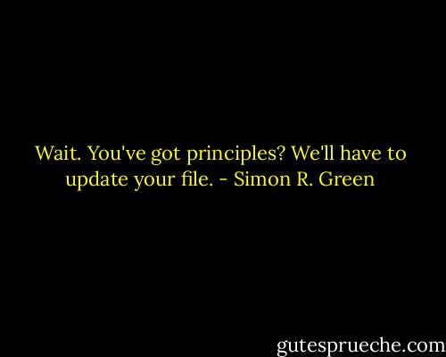 Wait. You've got principles? We'll have to update your file. - Simon R. Green