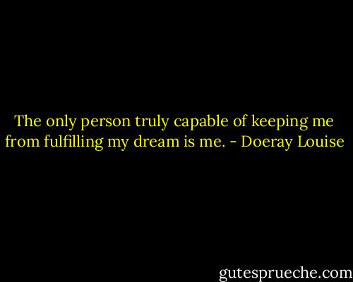 The only person truly capable of keeping me from fulfilling my dream is me. - Doeray Louise