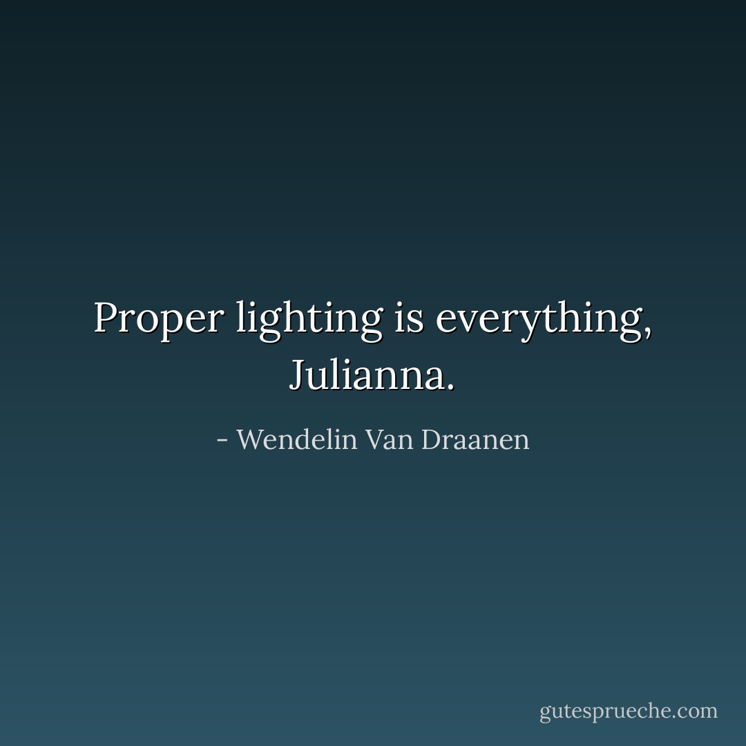 Proper lighting is everything, Julianna. - Wendelin Van Draanen