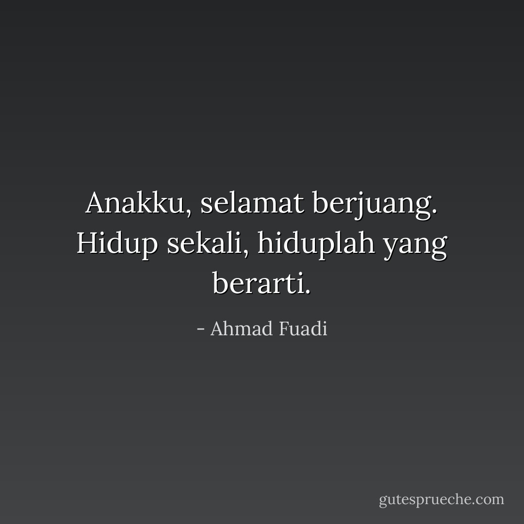 Anakku, selamat berjuang. Hidup sekali, hiduplah yang berarti. - Ahmad Fuadi