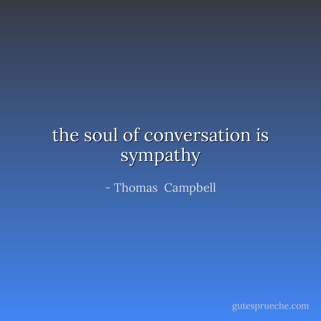 the soul of conversation is sympathy - Thomas  Campbell