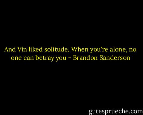 And Vin liked solitude. When you're alone, no one can betray you - Brandon Sanderson