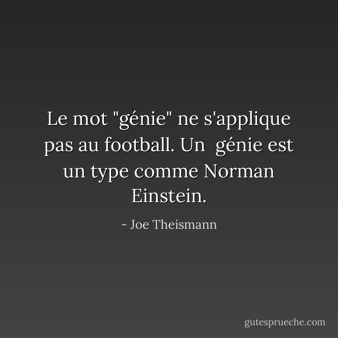 Le mot "génie" ne s'applique pas au football. Un <br />génie est un type comme Norman Einstein. - Joe Theismann