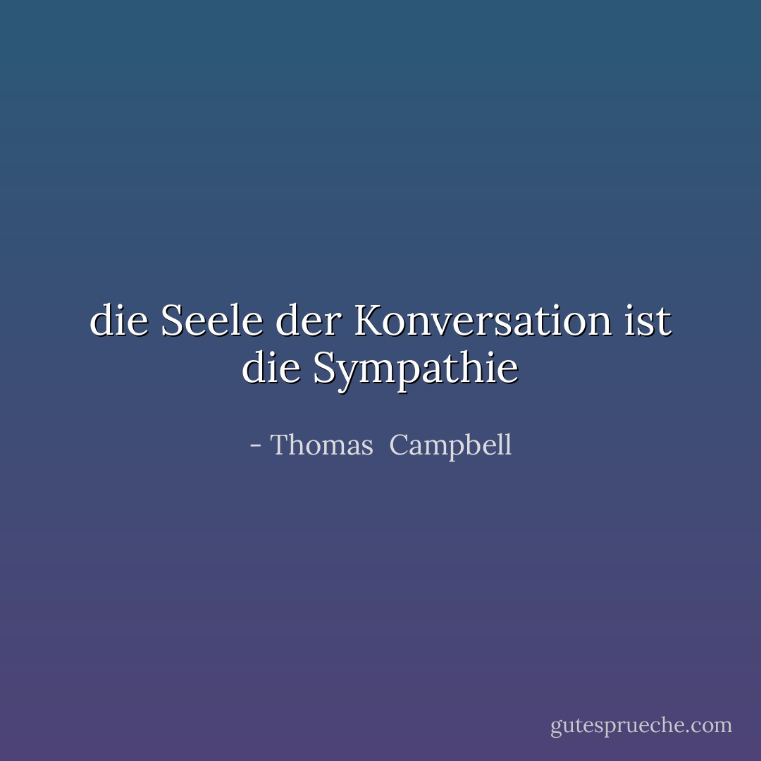 die Seele der Konversation ist die Sympathie - Thomas  Campbell<