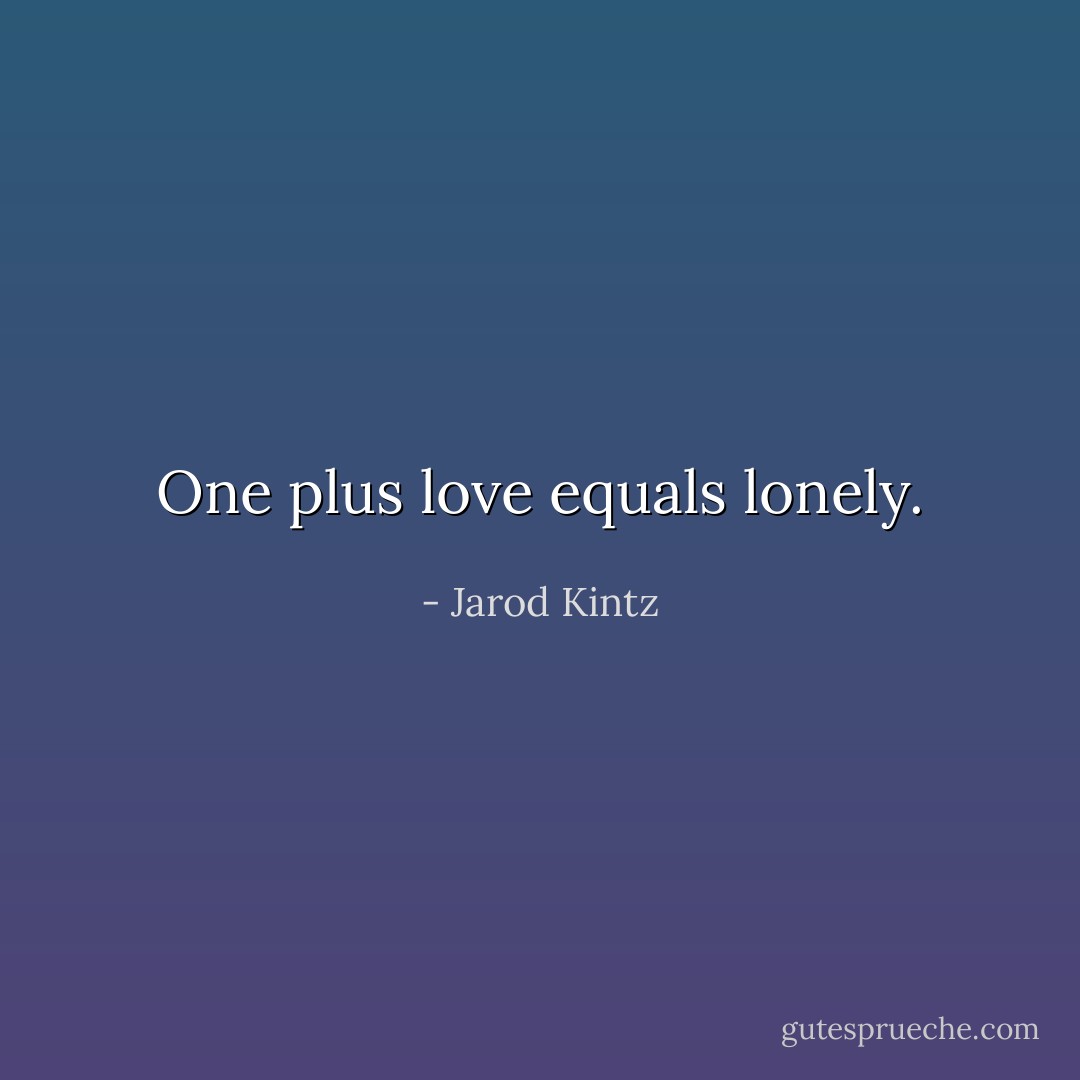 One plus love equals lonely. - Jarod Kintz