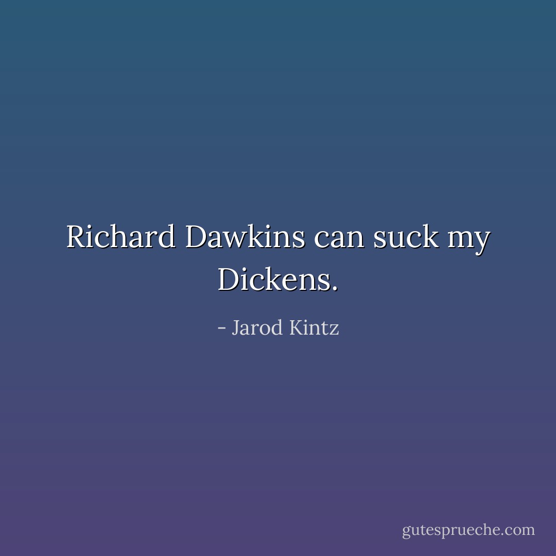 Richard Dawkins can suck my Dickens. - Jarod Kintz