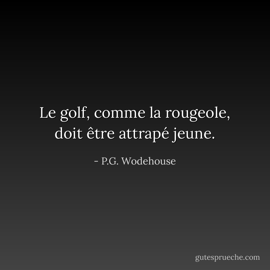 Le golf, comme la rougeole, doit être attrapé jeune. - P.G. Wodehouse