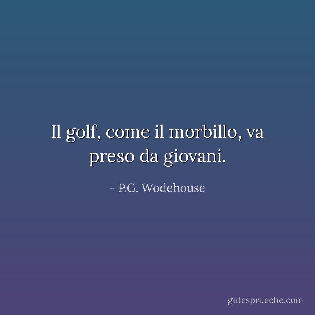 Il golf, come il morbillo, va preso da giovani. - P.G. Wodehouse