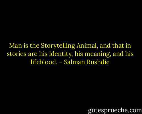 Man is the Storytelling Animal, and that in stories are his identity, his meaning, and his lifeblood. - Salman Rushdie