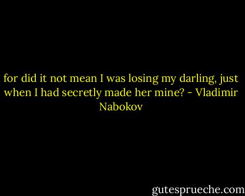 for did it not mean I was losing my darling, just when I had secretly made her mine? - Vladimir Nabokov