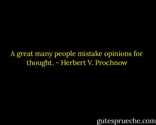 A great many people mistake opinions for thought. - Herbert V. Prochnow