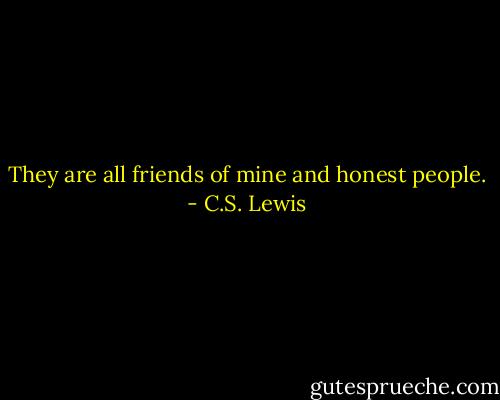 They are all friends of mine and honest people. - C.S. Lewis