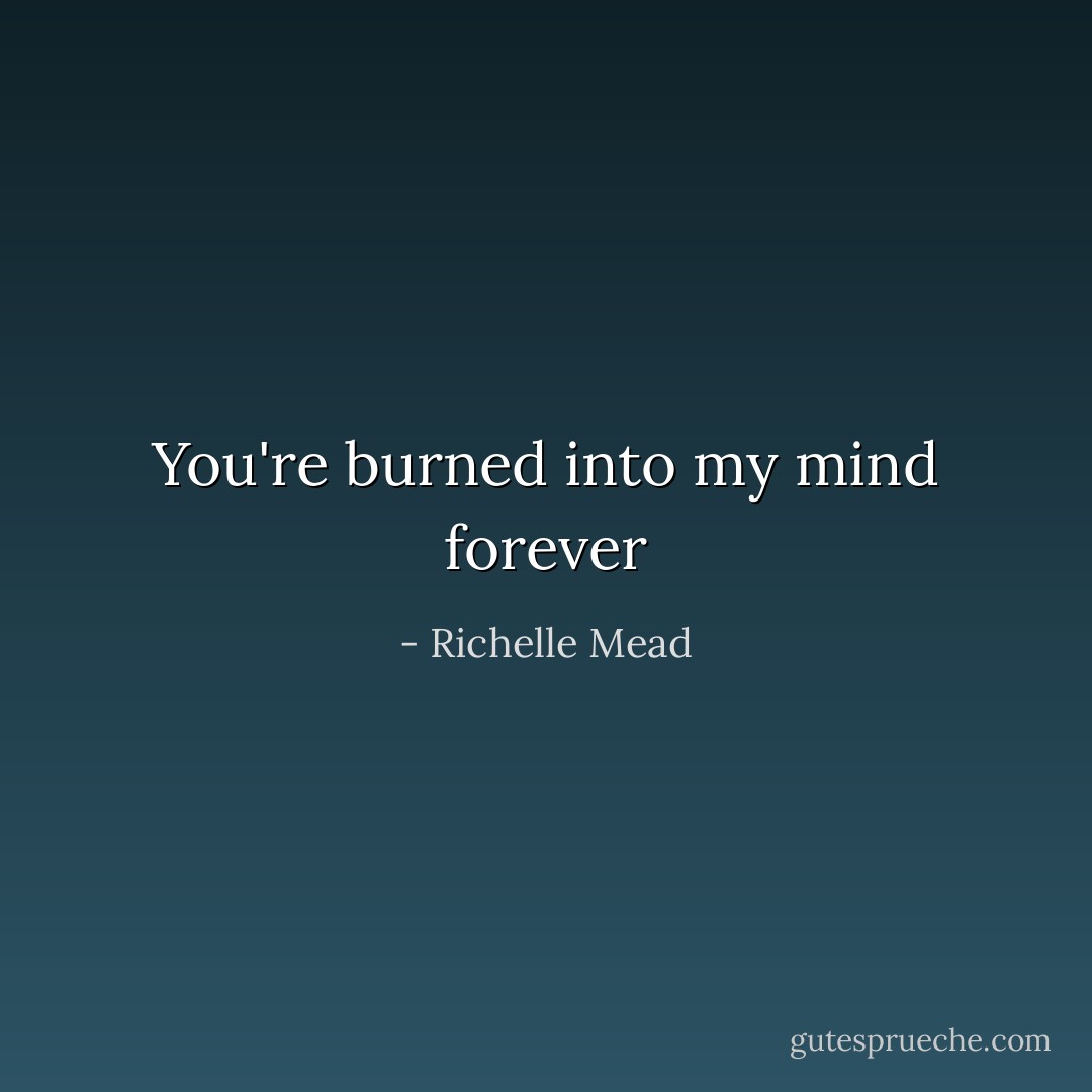 You're burned into my mind forever - Richelle Mead