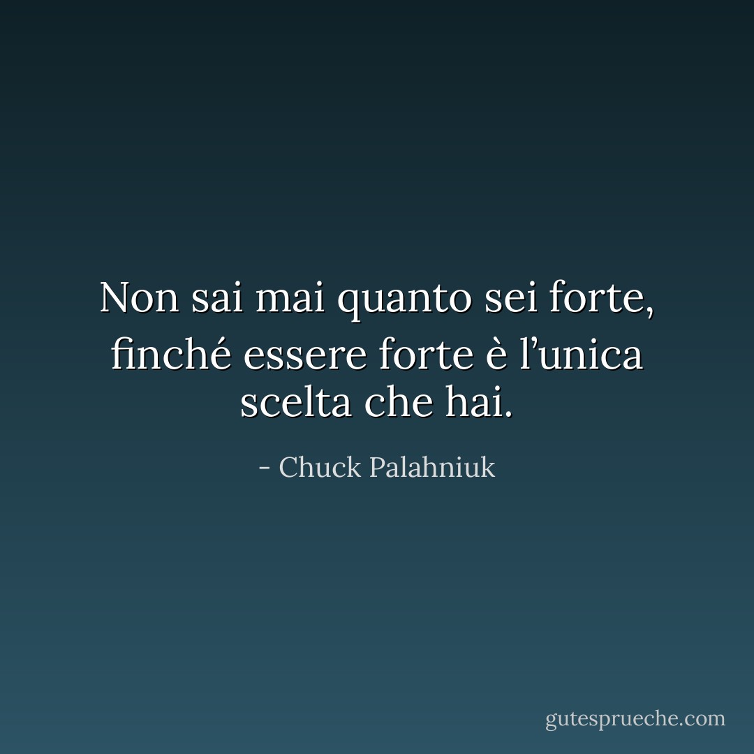 Non sai mai quanto sei forte, finché essere forte è l’unica scelta che hai. - Chuck Palahniuk