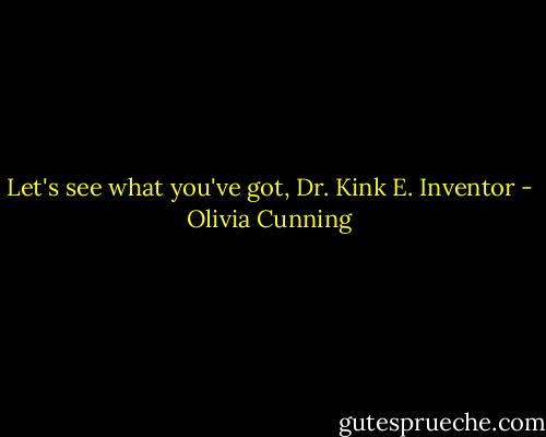 Let's see what you've got, Dr. Kink E. Inventor - Olivia Cunning