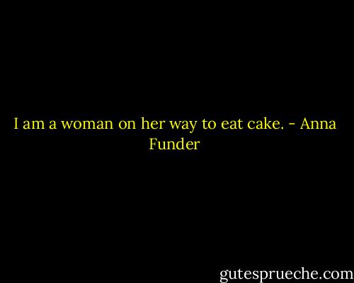 I am a woman on her way to eat cake. - Anna Funder