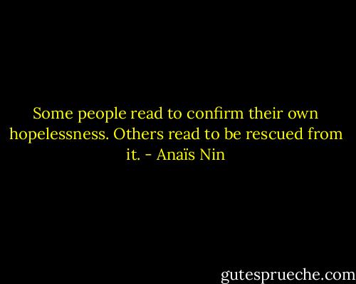 Some people read to confirm their own hopelessness. Others read to be rescued from it. - Anaïs Nin