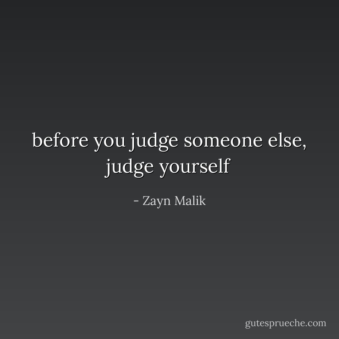 before you judge someone else, judge yourself - Zayn Malik
