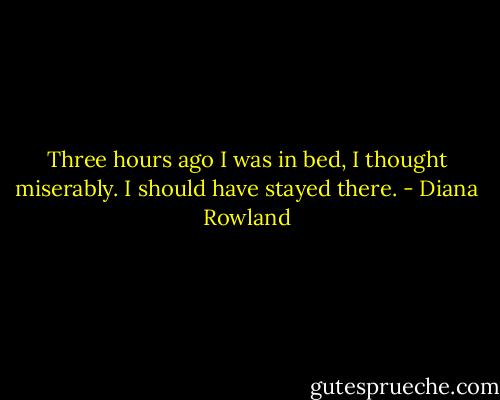 Three hours ago I was in bed, I thought miserably. I should have stayed there. - Diana Rowland