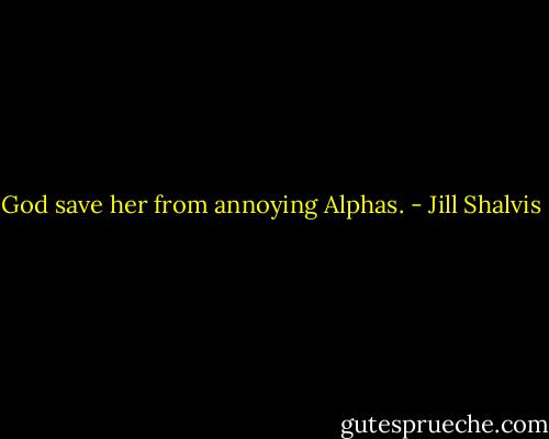 God save her from annoying Alphas. - Jill Shalvis