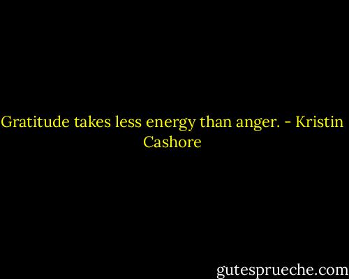 Gratitude takes less energy than anger. - Kristin Cashore