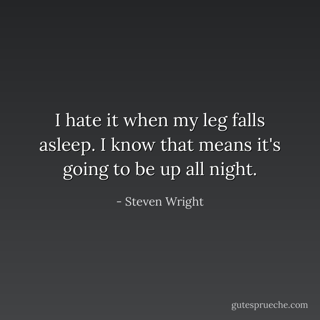 I hate it when my leg falls asleep. I know that means it's going to be up all night. - Steven Wright