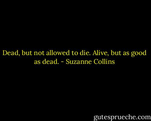 Dead, but not allowed to die. Alive, but as good as dead. - Suzanne Collins