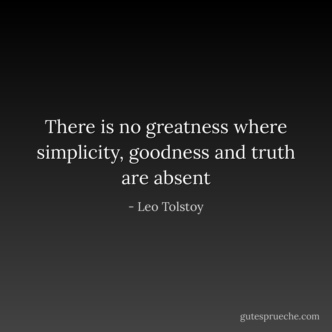 There is no greatness where simplicity, goodness and truth are absent - Leo Tolstoy